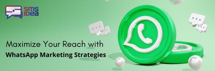 How to Maximize Your Reach with WhatsApp Marketing Strategies